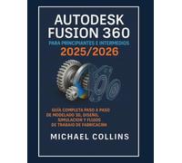 Autodesk Fusion 360 para principiantes e intermedios 2025/2026: La guía completa paso a paso para flujos de trabajo de modelado, diseño, simulación y fabricación en 3D