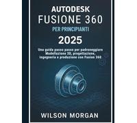 Autodesk Fusion 360 per principianti 2025: Una guida passo passo per padroneggiare la modellazione 3D, la progettazione, l'ingegneria e la produzione ... di progettazione CAD e 3D per principianti)