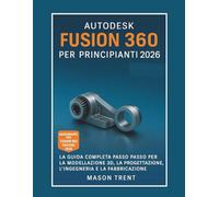 Autodesk Fusion 360 per principianti 2026: Una guida completa passo dopo passo alla modellazione 3D, alla progettazione, all'ingegneria e alla produzione (La serie completa di apprendimento CAD)