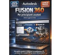 Autodesk Fusion 360 Per principianti absolu (Edizione aggiornata 2026): Una guida semplice e visiva per la modellazione 3D, la stampa 3D e i progetti CNC per utenti CAD principianti