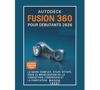 Autodesk Fusion 360 pour débutants 2026: Guide complet étape par étape de la modélisation, de la conception, de l'ingénierie et de la fabrication 3D (La série complète d'apprentissage CAO)