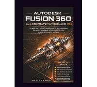 Autodesk Fusion 360 pour Débutants et Intermédiaires 2026: Un guide étape par étape pour la modélisation 3D, les assemblages, les dessins techniques, ... 3D et les projets de conception pratiques