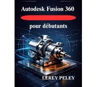 Autodesk Fusion 360 pour débutants: Maîtriser la modélisation 3D pour la conception professionnelle