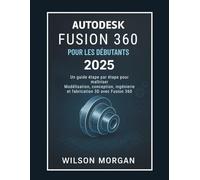 Autodesk Fusion 360 pour les débutants 2025: Un guide étape par étape pour maîtriser la modélisation, la conception, l'ingénierie et la fabrication 3D ... 360 (Beginner's CAD & 3D Design Series)