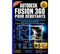 Autodesk Fusion 360 Pour Les Débutants: Apprenez la CAO, la FAO et la modélisation 3D sans vous perdre Corrigez les erreurs d'esquisse et créez de vrais produits rapidement (PLEINE COULEUR)