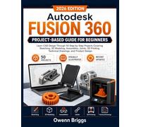 Autodesk Fusion 360 Project-Based Guide for Beginners: Learn CAD Design Through 50 Step-by-Step Projects Covering Sketching, 3D Modeling, Assemblies, ... Technical Drawings, and Product Design