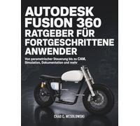 Autodesk Fusion 360 Ratgeber Für Fortgeschrittene Anwender: Von parametrischer Steuerung bis zu CAM, Simulation, Dokumentation und mehr