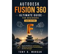 Autodesk Fusion 360 Ultimate Guide for Beginners (2026 Edition): Stepwise Workflows for CAD Modeling, Mechanical Assemblies, Technical Drawings, and ... (Applications Software and multimedia guides)