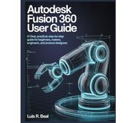 Autodesk Fusion 360 User Guide: A Clear, Practical, Step-by-Step Guide for Beginners, Makers, Engineers, and Product Designers