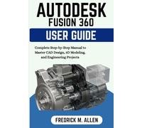 AUTODESK FUSION 360 USER GUIDE: Complete Step-by-Step Manual to Master CAD Design, 3D Modeling, and Engineering Projects