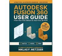 Autodesk Fusion 360 User Guide for Beginners: From Your First Sketch to Your First 3D Print - A Practical, Illustrated 2026 Handbook
