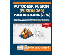 Autodesk Fusion (Fusion 360) pour Débutants (2026): Guide étape par étape, basé sur des projets, couvrant tous les espaces de travail : CAO 3D, Assemblages et Dessins 2D, avec raccourcis essentiels