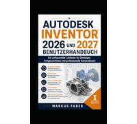 AUTODESK INVENTOR 2026 UND 2027 BENUTZERHANDBUCH: Ein umfassender Leitfaden für Einsteiger, Fortgeschrittene und professionelle Konstrukteure