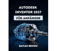 Autodesk Inventor 2027 für Anfänger: Eine vollständige Schritt-für-Schritt-Anleitung für 3D-Konstruktion und Produktmodellierung