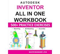 Autodesk Inventor All-in-One Workbook: Includes 500+ Practice Exercises to Master Inventor 360 in Sketching, 3D Modeling & Assembly Modeling