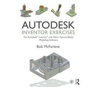 Autodesk Inventor Exercises: for Autodesk® Inventor® and Other Feature-Based Modelling Software