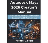 Autodesk Maya 2026 Creator’s Manual: Technical Foundations and Creative Execution for 3D Professionals (FutureStack Series)