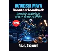 Autodesk Maya Benutzerhandbuch: Ein praktischer Leitfaden für 3D-Modellierung, Animation, Rigging, Rendering, Werkzeuge und kreativen Workflow - Schritt für Schritt erklärt