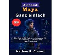 Autodesk Maya Ganz einfach: Eine Schritt-für-Schritt-Anleitung zu 3D-Modellierung, Animation und Charakterdesign