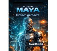 Autodesk Maya Ganz einfach: Eine Schritt-für-Schritt-Anleitung zu 3D-Modellierung und -Animation