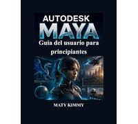 Autodesk Maya Guía del usuario para principiantes: Manual práctico paso a paso para modelado 3D, animación, rigging, renderizado y efectos visuals