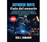 Autodesk Maya Guía del usuario: Una guía práctica paso a paso para el modelado 3D, la animación, el rigging, el renderizado, las herramientas y el flujo de trabajo creativo.