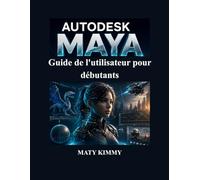 Autodesk Maya Guide de l'utilisateur pour débutants: Manuel pratique étape par étape pour la modélisation 3D, l'animation, le rigging, le rendu et les effets visuels