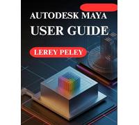 AUTODESK MAYA USER GUIDE: Create Stunning 3D Models and Animations
