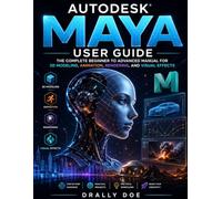 Autodesk Maya User Guide: THE COMPLETE BEGINNER TO ADVANCED MANUAL FOR 3D MODELLING, ANIMATION, REDENRING, AND VISUAL EFFECTS