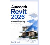 Autodesk Revit 2026 für Wohnbauplanung: Ein umfassender BIM-Leitfaden für die schrittweise Planung moderner Wohnhäuser mit realen Projekten, ... und intelligenter Automatisierung