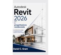 Autodesk Revit 2026 per la progettazione residenziale: Una guida BIM completa e dettagliata per la progettazione di case moderne, con progetti reali, ... professionali e automazione intelligente.