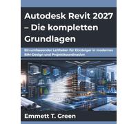 Autodesk Revit 2027 - Die kompletten Grundlagen: Ein umfassender Leitfaden für Einsteiger in modernes BIM-Design und Projektkoordination