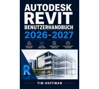 Autodesk Revit Benutzerhandbuch 2026-2027: Schritt-für-Schritt-Anleitung für Architekten, Ingenieure und BIM-Einsteiger - Planung, Modellierung und Projektmanagement professionell meistern