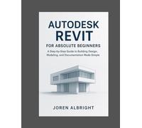 Autodesk Revit For Absolute Beginners: A step by step Guide to Building, Design, Modeling and Documentation Made Simple