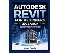 AUTODESK REVIT FOR BEGINNERS 2026-2027: ESSENTIAL TOOLS AND TECHNIQUES FOR GETTING STARTED WITH REVIT