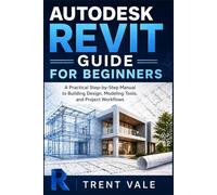 Autodesk Revit Guide for Beginners: A Practical Step-by-Step Manual to Building Design, Modeling Tools, and Project Workflows