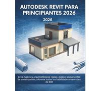 Autodesk Revit Para Principiantes 2026: Cree modelos arquitectónicos reales, elabore documentos de construcción y domine todas las habilidades esenciales de BIM