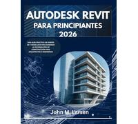 AUTODESK REVIT PARA PRINCIPIANTES 2026: UNA GUÍA PRÁCTICA DE DISEÑO 3D Y MODELADO PARA DOMINAR LA INFORMACIÓN DE CONSTRUCCIÓN PARA ARQUITECTOS E INGENIEROS