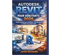 Autodesk Revit pour Débutants 2026: Guide pratique pour modéliser, créer des plans et réaliser des projets réels
