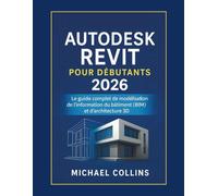 Autodesk Revit pour les débutants 2026: Le guide complet de la modélisation des informations du bâtiment (BIM) et de l'architecture 3D