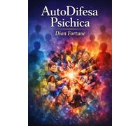 AutoDifesa Psichica: Psicologia della coscienza ~ Come riconoscere e combattere gli attacchi psichici