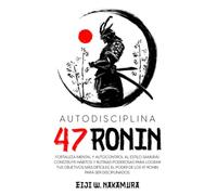 Autodisciplina 47 Ronin - Fortaleza mental y autocontrol al estilo Samurai. Construye hábitos y rutinas poderosas para lograr tus objetivos mas ... poder de los 47 Ronin para ser disciplinados