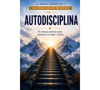 AUTODISCIPLINA: El sistema práctico para construir tu mejor versión (Las 5 Esenciales del Ser Humano)