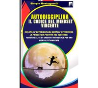 AUTODISCIPLINA: Il Codice del Mindset Vincente: Sviluppa l'Autodisciplina Mentale attraverso la Psicologia Positiva del Successo: Tecniche Elite di Crescita Personale per una Mentalità Vincente