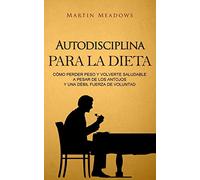 Autodisciplina para la dieta: Cómo perder peso y volverte saludable a pesar de los antojos y una débil fuerza de voluntad