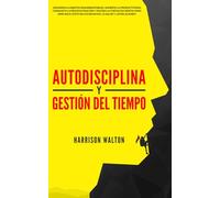 Autodisciplina y Gestión Del Tiempo: ¡Desarrolla hábitos inquebrantables, aumenta la productividad, conquista la procrastinación y mejora la fortaleza ... para la Autodisciplina y la Productividad)