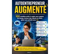 AUTOENTREPRENEUR AUGMENTÉ 100 modèles prêts à copier pour gagner du temps, trouver des clients et mieux gérer son activité avec l'IA: Guide simple ... thérapeutes, créateurs et petites entreprises