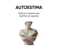 AUTOESTIMA: Amar a si mesmo não significa ser egoísta