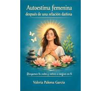 Autoestima femenina después de una relación dañina: Recuperar tu valor y volver a confiar en ti