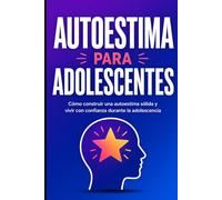 Autoestima para adolescentes: Cómo construir una autoestima sólida y vivir con confianza durante la adolescencia